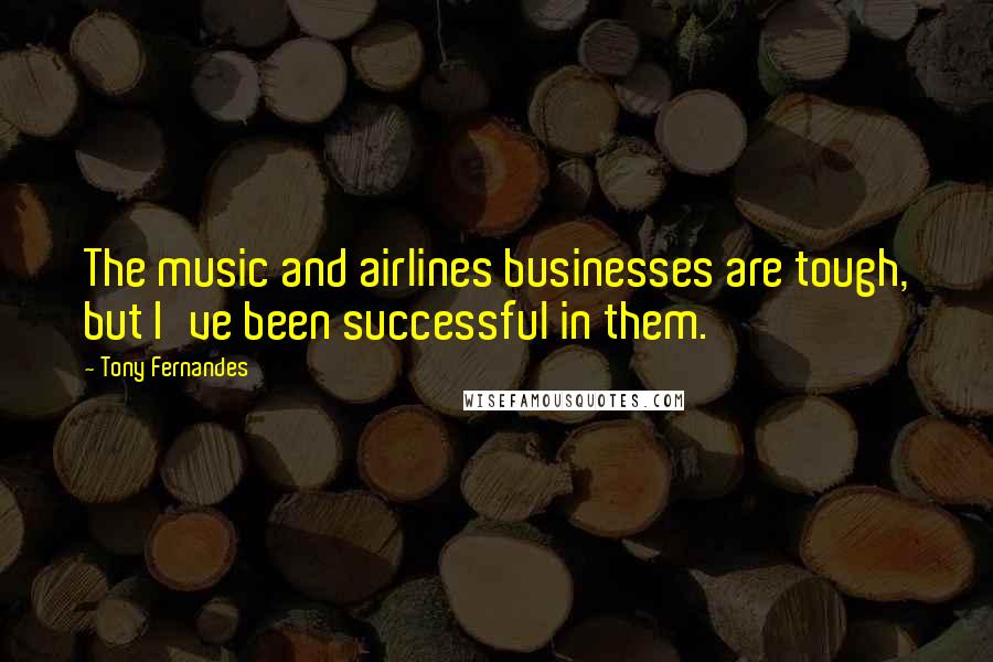 Tony Fernandes Quotes: The music and airlines businesses are tough, but I've been successful in them.