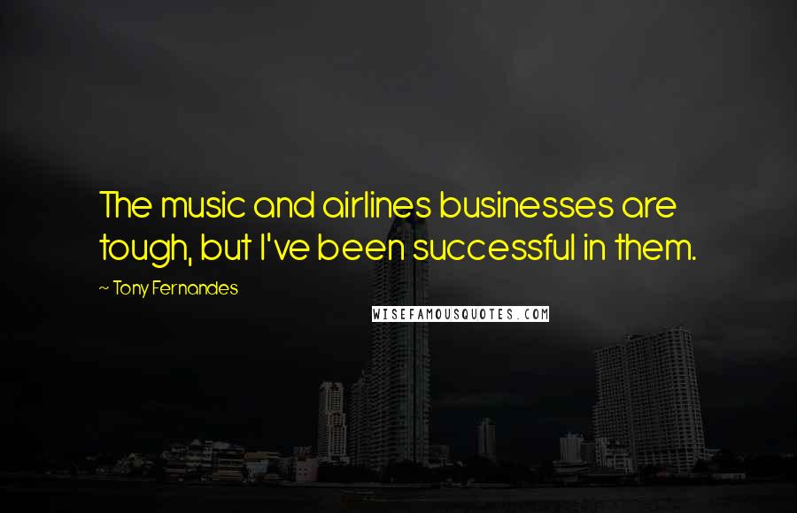 Tony Fernandes Quotes: The music and airlines businesses are tough, but I've been successful in them.