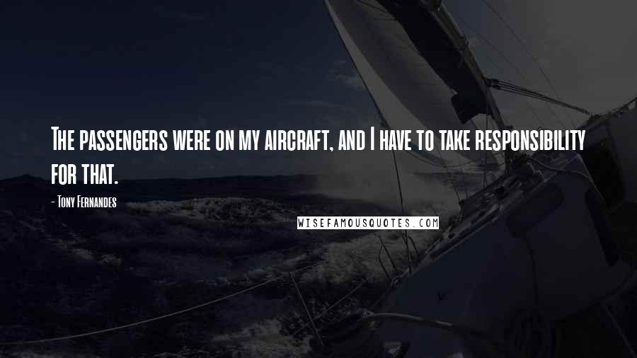 Tony Fernandes Quotes: The passengers were on my aircraft, and I have to take responsibility for that.