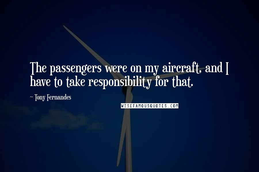 Tony Fernandes Quotes: The passengers were on my aircraft, and I have to take responsibility for that.