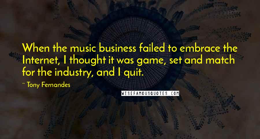 Tony Fernandes Quotes: When the music business failed to embrace the Internet, I thought it was game, set and match for the industry, and I quit.