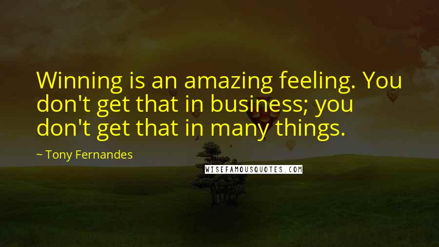 Tony Fernandes Quotes: Winning is an amazing feeling. You don't get that in business; you don't get that in many things.