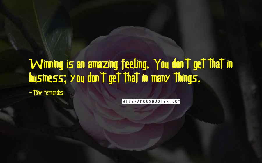 Tony Fernandes Quotes: Winning is an amazing feeling. You don't get that in business; you don't get that in many things.