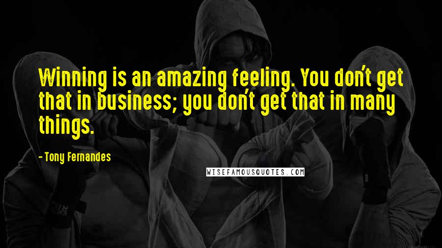 Tony Fernandes Quotes: Winning is an amazing feeling. You don't get that in business; you don't get that in many things.