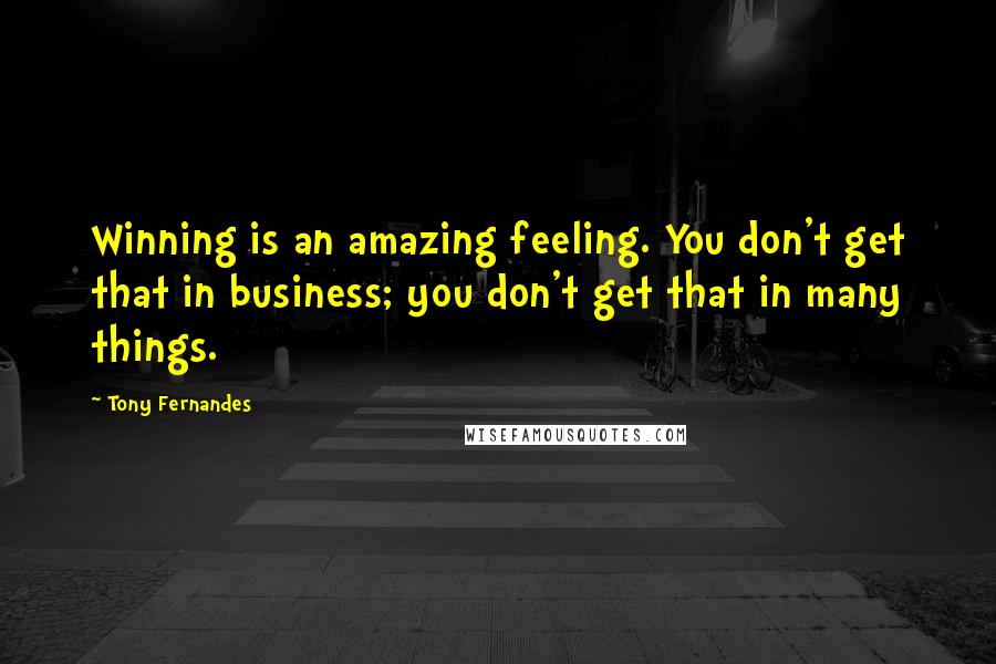 Tony Fernandes Quotes: Winning is an amazing feeling. You don't get that in business; you don't get that in many things.