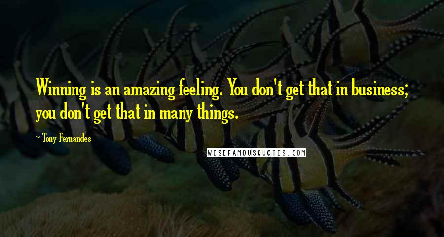 Tony Fernandes Quotes: Winning is an amazing feeling. You don't get that in business; you don't get that in many things.