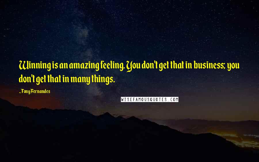 Tony Fernandes Quotes: Winning is an amazing feeling. You don't get that in business; you don't get that in many things.