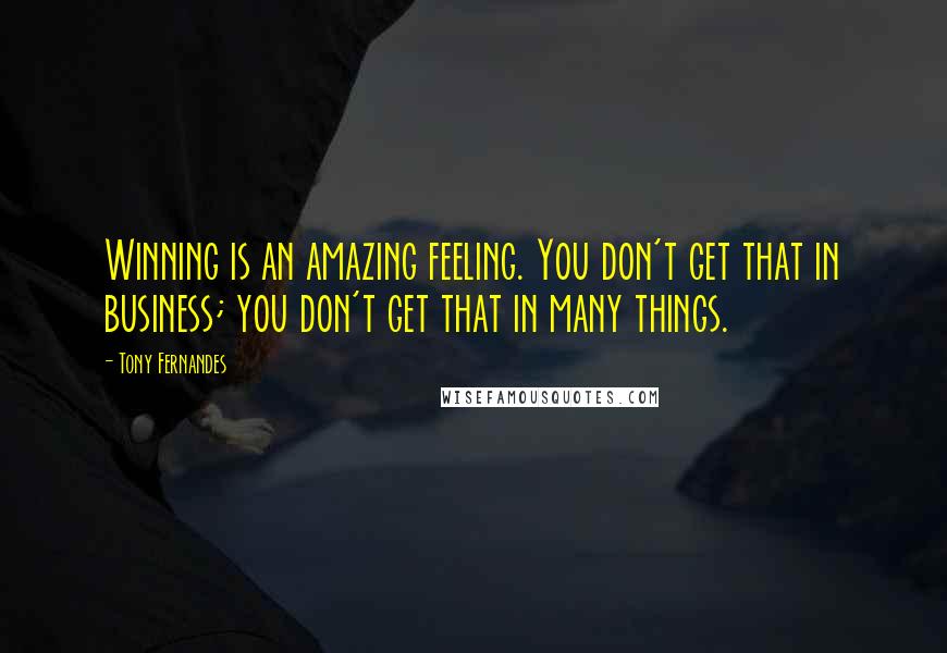 Tony Fernandes Quotes: Winning is an amazing feeling. You don't get that in business; you don't get that in many things.