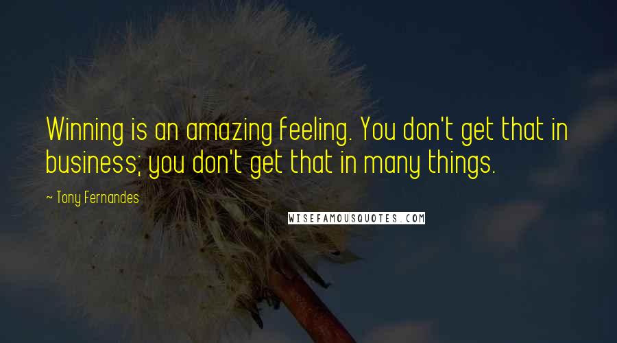 Tony Fernandes Quotes: Winning is an amazing feeling. You don't get that in business; you don't get that in many things.