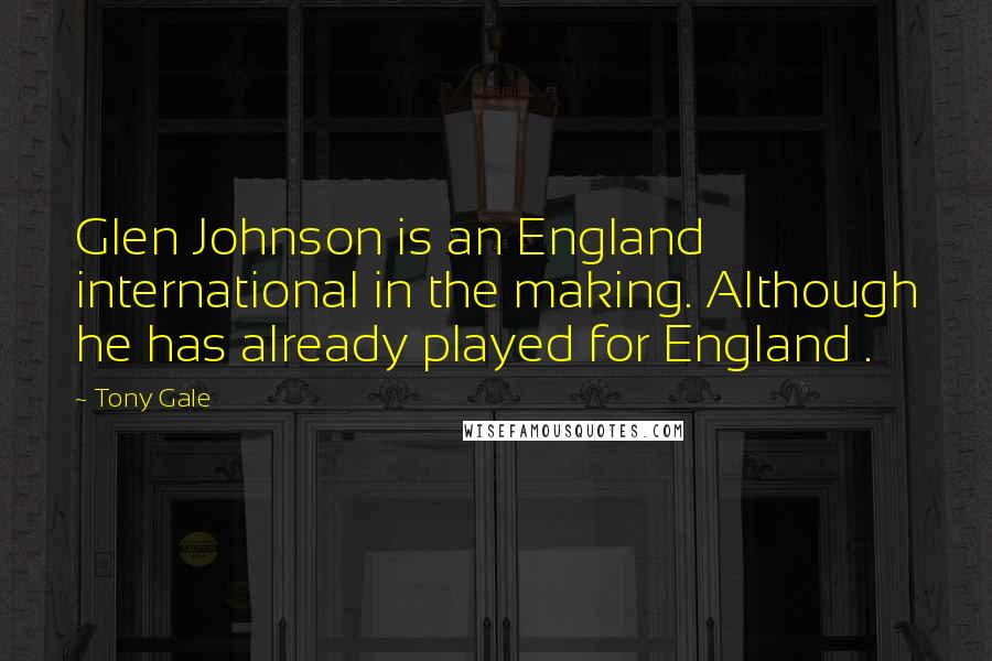 Tony Gale Quotes: Glen Johnson is an England international in the making. Although he has already played for England .