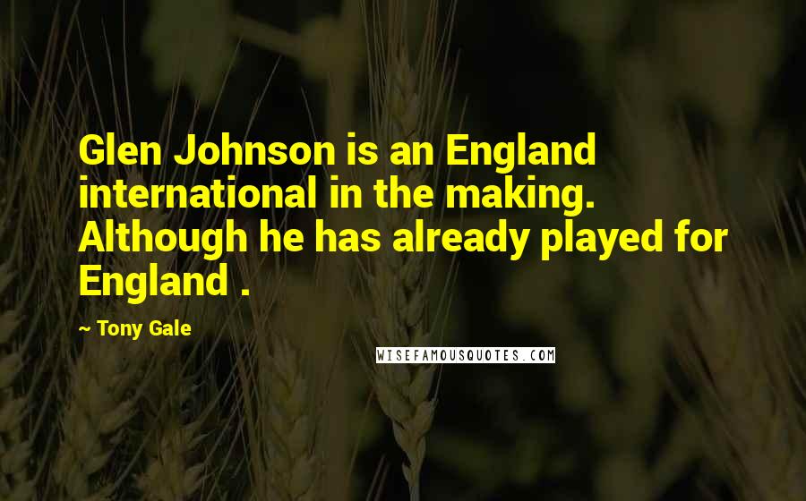Tony Gale Quotes: Glen Johnson is an England international in the making. Although he has already played for England .