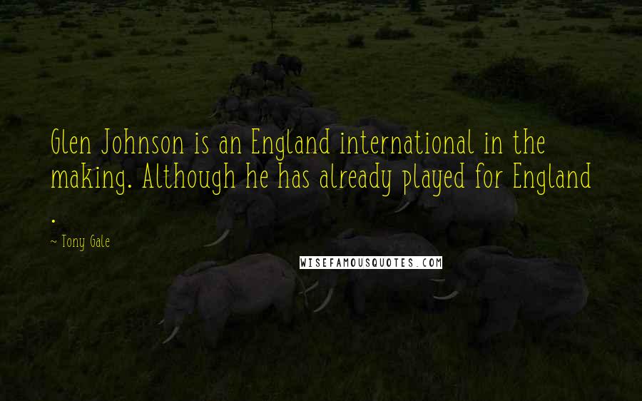 Tony Gale Quotes: Glen Johnson is an England international in the making. Although he has already played for England .