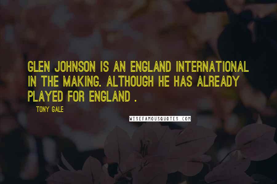 Tony Gale Quotes: Glen Johnson is an England international in the making. Although he has already played for England .