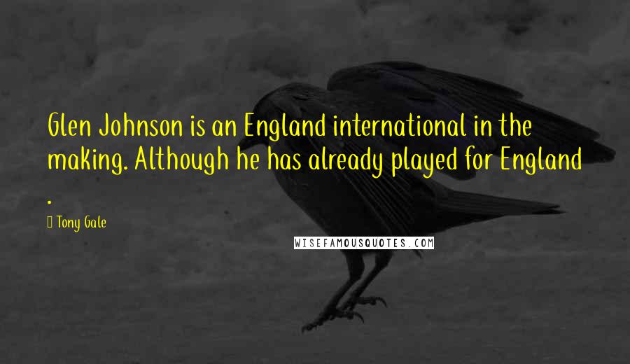 Tony Gale Quotes: Glen Johnson is an England international in the making. Although he has already played for England .