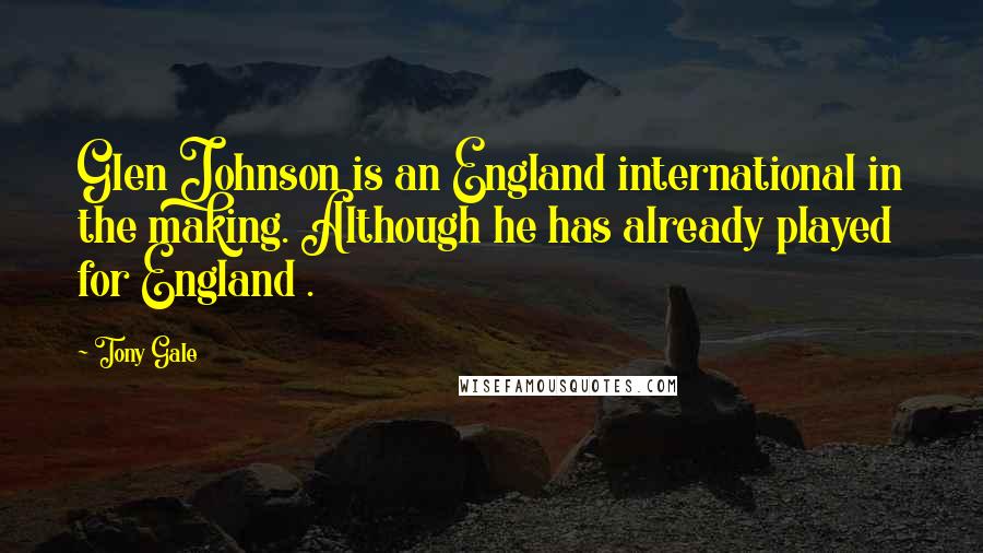 Tony Gale Quotes: Glen Johnson is an England international in the making. Although he has already played for England .