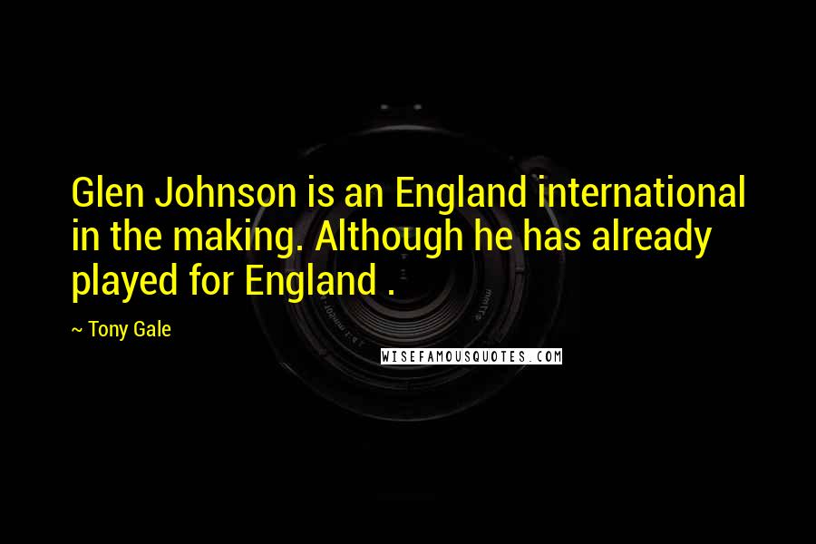 Tony Gale Quotes: Glen Johnson is an England international in the making. Although he has already played for England .