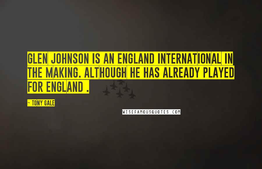 Tony Gale Quotes: Glen Johnson is an England international in the making. Although he has already played for England .