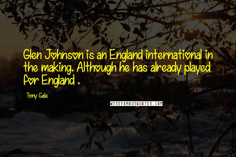 Tony Gale Quotes: Glen Johnson is an England international in the making. Although he has already played for England .