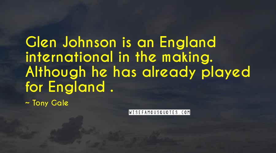 Tony Gale Quotes: Glen Johnson is an England international in the making. Although he has already played for England .