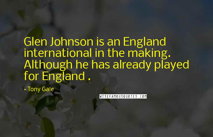 Tony Gale Quotes: Glen Johnson is an England international in the making. Although he has already played for England .