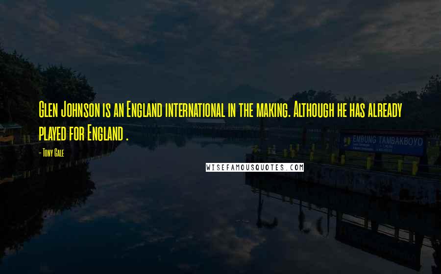 Tony Gale Quotes: Glen Johnson is an England international in the making. Although he has already played for England .