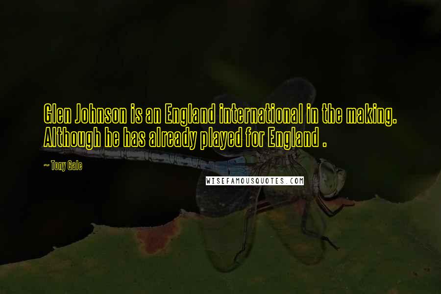 Tony Gale Quotes: Glen Johnson is an England international in the making. Although he has already played for England .