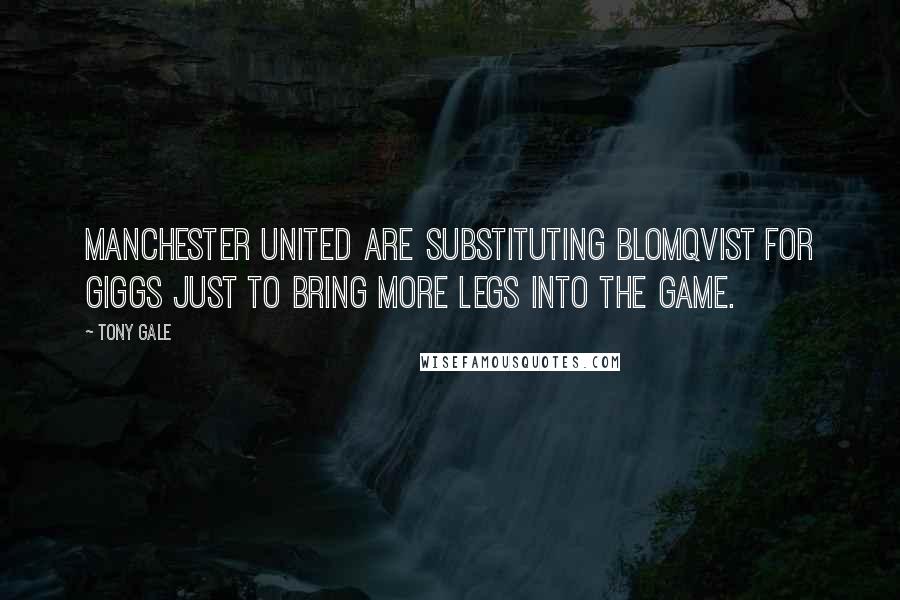 Tony Gale Quotes: Manchester United are substituting Blomqvist for Giggs just to bring more legs into the game.