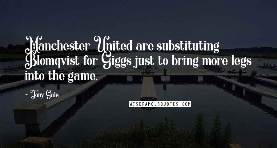 Tony Gale Quotes: Manchester United are substituting Blomqvist for Giggs just to bring more legs into the game.