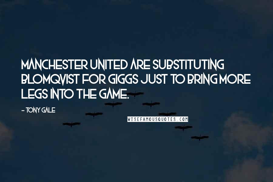 Tony Gale Quotes: Manchester United are substituting Blomqvist for Giggs just to bring more legs into the game.