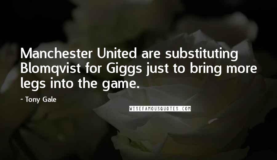 Tony Gale Quotes: Manchester United are substituting Blomqvist for Giggs just to bring more legs into the game.