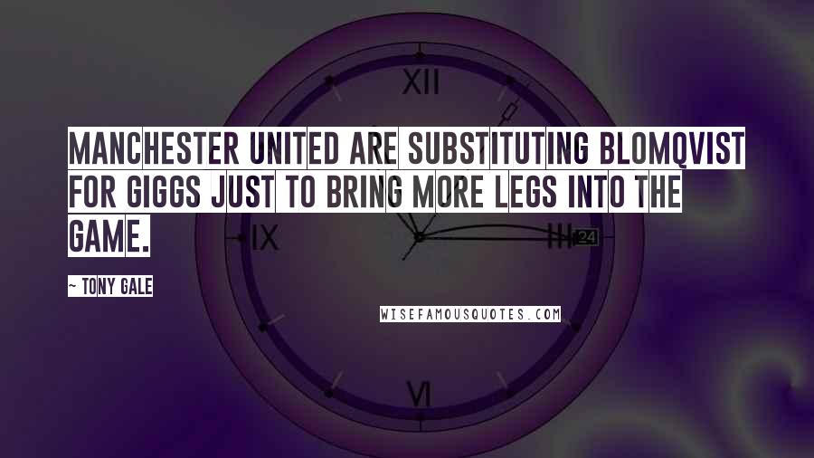 Tony Gale Quotes: Manchester United are substituting Blomqvist for Giggs just to bring more legs into the game.