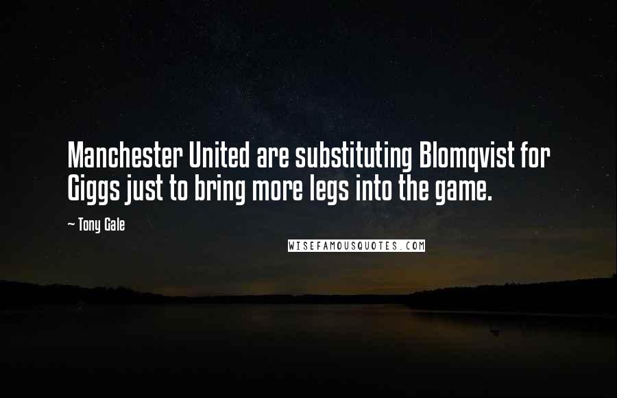 Tony Gale Quotes: Manchester United are substituting Blomqvist for Giggs just to bring more legs into the game.