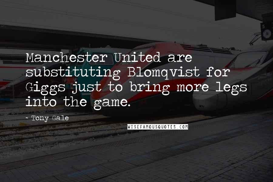 Tony Gale Quotes: Manchester United are substituting Blomqvist for Giggs just to bring more legs into the game.