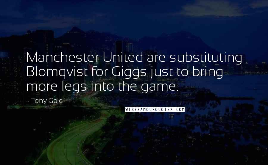 Tony Gale Quotes: Manchester United are substituting Blomqvist for Giggs just to bring more legs into the game.