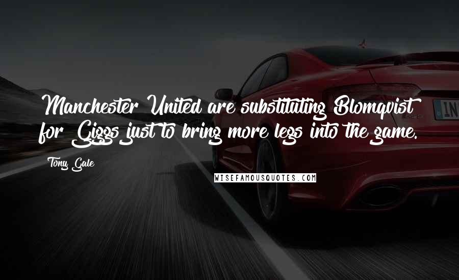 Tony Gale Quotes: Manchester United are substituting Blomqvist for Giggs just to bring more legs into the game.