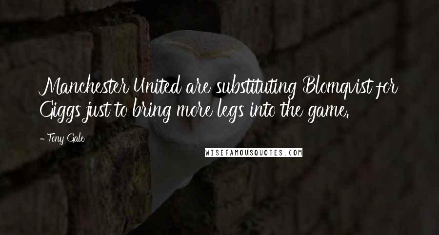 Tony Gale Quotes: Manchester United are substituting Blomqvist for Giggs just to bring more legs into the game.