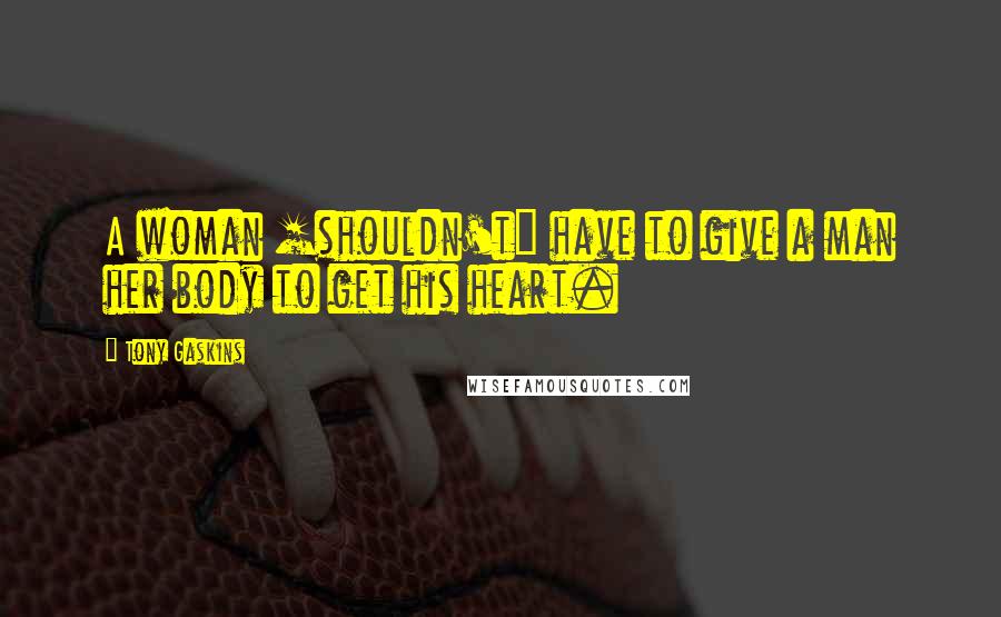 Tony Gaskins Quotes: A woman [shouldn't] have to give a man her body to get his heart.