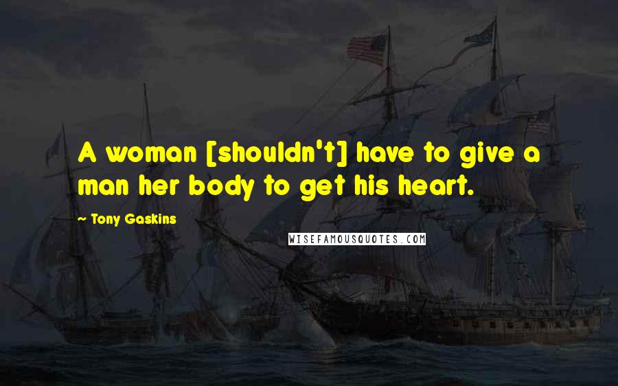 Tony Gaskins Quotes: A woman [shouldn't] have to give a man her body to get his heart.