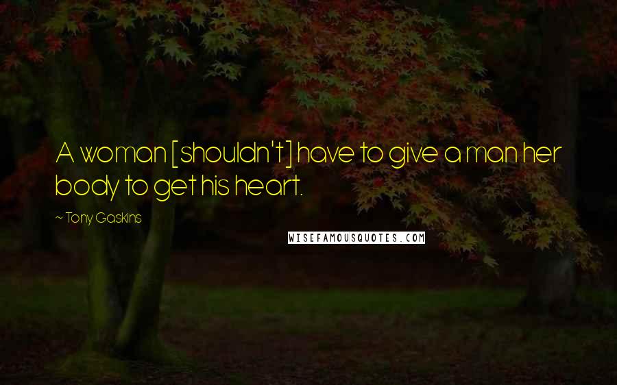 Tony Gaskins Quotes: A woman [shouldn't] have to give a man her body to get his heart.