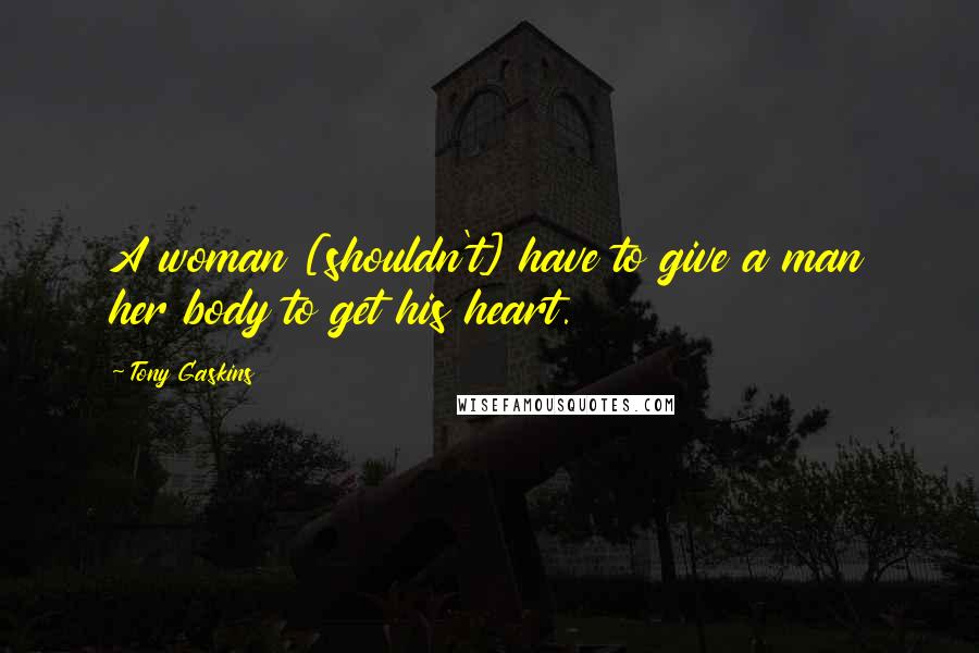 Tony Gaskins Quotes: A woman [shouldn't] have to give a man her body to get his heart.