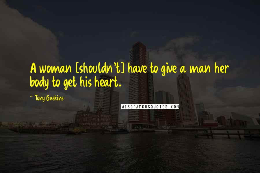 Tony Gaskins Quotes: A woman [shouldn't] have to give a man her body to get his heart.