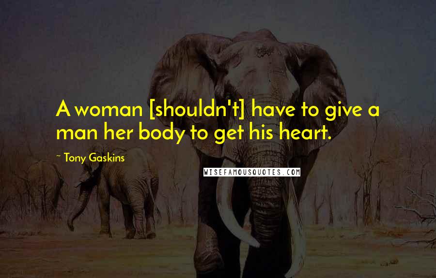 Tony Gaskins Quotes: A woman [shouldn't] have to give a man her body to get his heart.