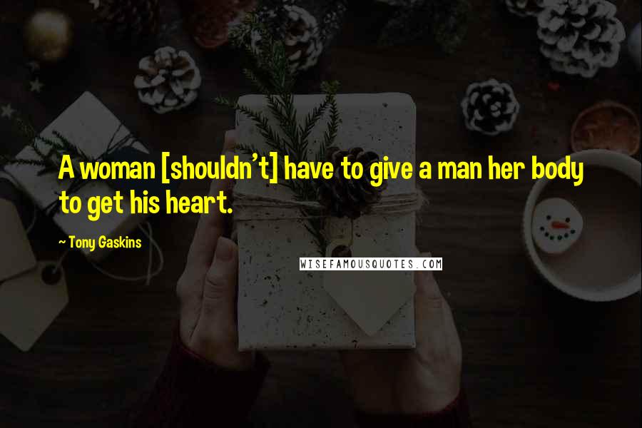 Tony Gaskins Quotes: A woman [shouldn't] have to give a man her body to get his heart.