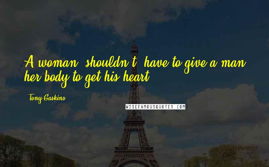 Tony Gaskins Quotes: A woman [shouldn't] have to give a man her body to get his heart.