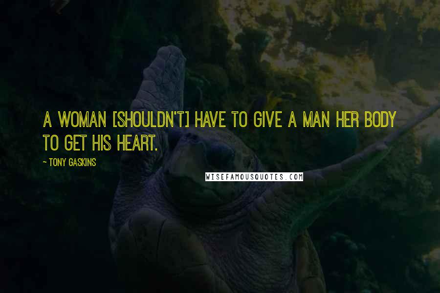 Tony Gaskins Quotes: A woman [shouldn't] have to give a man her body to get his heart.