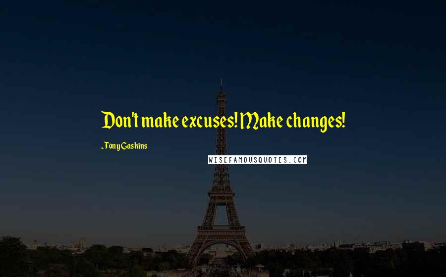 Tony Gaskins Quotes: Don't make excuses! Make changes!