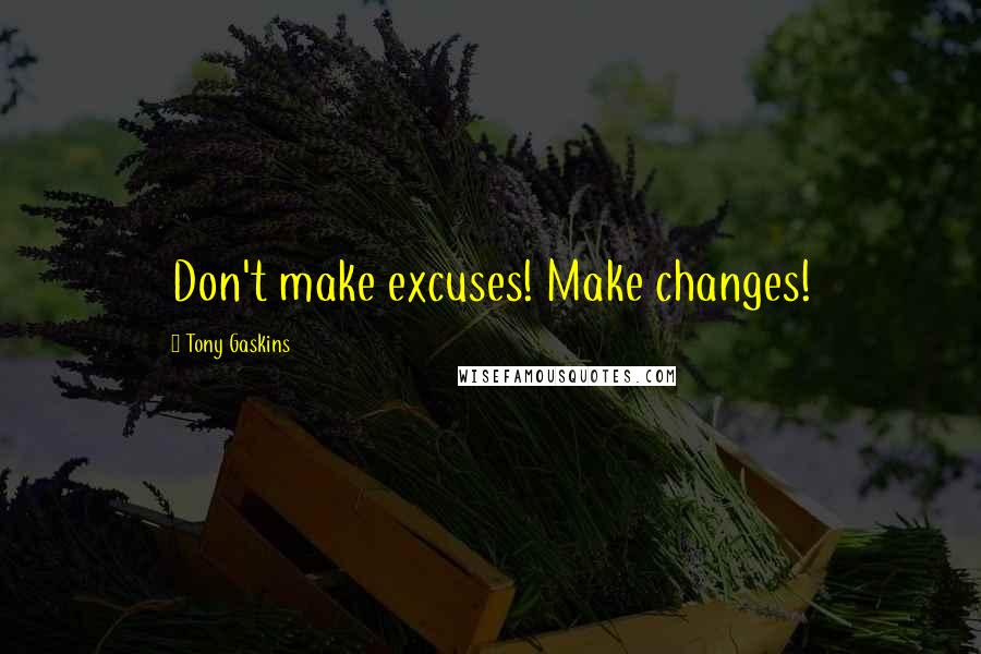 Tony Gaskins Quotes: Don't make excuses! Make changes!