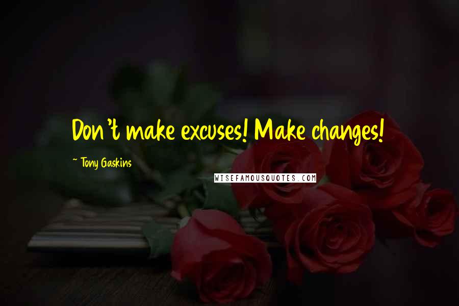 Tony Gaskins Quotes: Don't make excuses! Make changes!