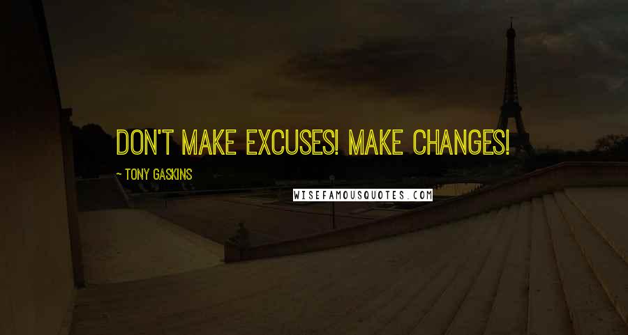 Tony Gaskins Quotes: Don't make excuses! Make changes!