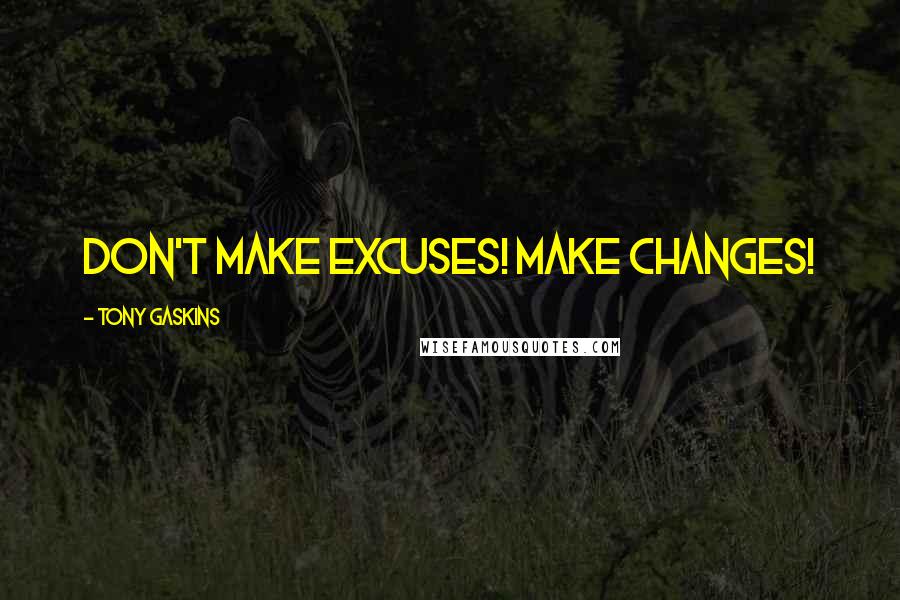 Tony Gaskins Quotes: Don't make excuses! Make changes!